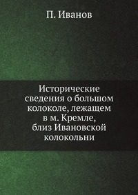 Исторические сведения о большом колоколе, лежащем в м. Кремле, близ Ивановской колокольни