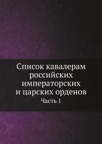 Список кавалерам российских императорских и царских орденов