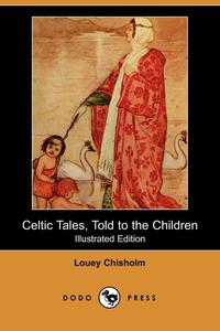 Celtic Tales, Told to the Children (Illustrated Edition) (Dodo Press)