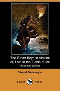 The Rover Boys in Alaska; Or, Lost in the Fields of Ice (Illustrated Edition) (Dodo Press)