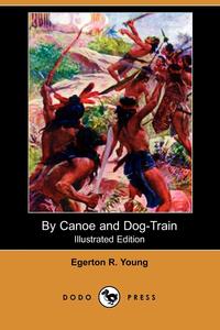 By Canoe and Dog-Train (Illustrated Edition) (Dodo Press)