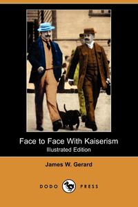 Face to Face with Kaiserism (Illustrated Edition) (Dodo Press)