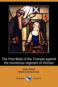 The First Blast of the Trumpet Against the Monstrous Regiment of Women (Dodo Press)