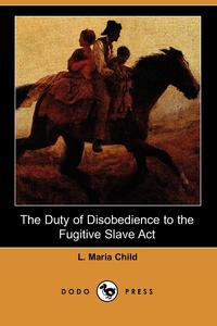 The Duty of Disobedience to the Fugitive Slave ACT (Dodo Press)