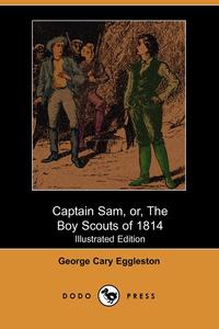 Captain Sam, Or, the Boy Scouts of 1814 (Illustrated Edition)