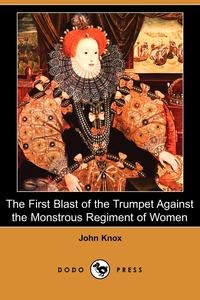 The First Blast of the Trumpet Against the Monstrous Regiment of Women (Dodo Press)