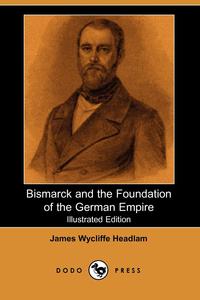 Bismarck and the Foundation of the German Empire (Illustrated Edition) (Dodo Press)