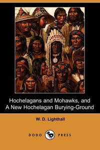 Hochelagans and Mohawks, and a New Hochelagan Burying-Ground (Dodo Press)