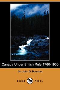 Canada Under British Rule 1760-1900 (Dodo Press)