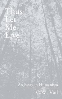 Thus Let Me Live -- An Essay in Humanism