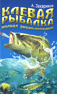 А. Захариков - «Клевая рыбалка. Полная энциклопедия»