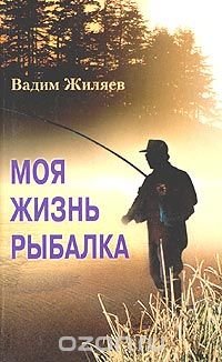 Вадим Жиляев - «Моя жизнь - рыбалка»