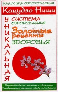 Кацудзо Ниши. Уникальная система оздоровления. Золотые рецепты здоровья