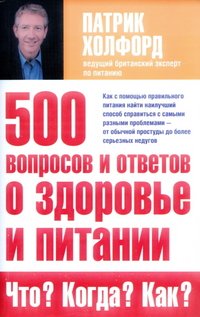 500 вопросов и ответов о здоровье и питании. Что? Когда? Как?