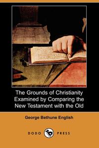 The Grounds of Christianity Examined by Comparing the New Testament with the Old (Dodo Press)