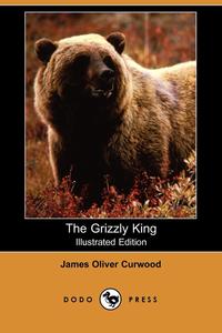 The Grizzly King (Illustrated Edition) (Dodo Press)