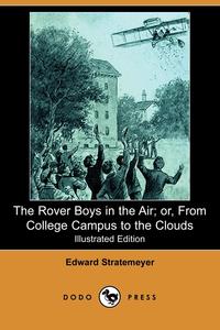 The Rover Boys in the Air; Or, from College Campus to the Clouds (Illustrated Edition) (Dodo Press)