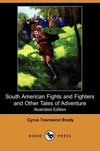 South American Fights and Fighters and Other Tales of Adventure (Illustrated Edition) (Dodo Press)