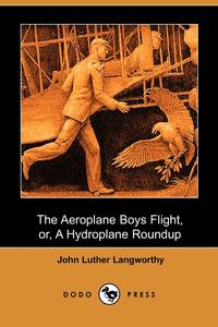 The Aeroplane Boys Flight, Or, a Hydroplane Roundup (Dodo Press)