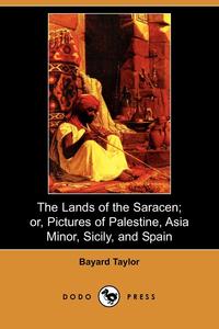 The Lands of the Saracen; Or, Pictures of Palestine, Asia Minor, Sicily, and Spain (Dodo Press)