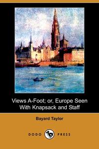 Views A-Foot; Or, Europe Seen with Knapsack and Staff (Dodo Press)