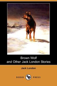 Brown Wolf and Other Jack London Stories