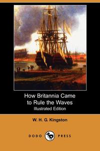 How Britannia Came to Rule the Waves (Illustrated Edition) (Dodo Press)