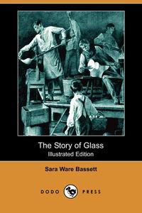 The Story of Glass (Illustrated Edition) (Dodo Press)