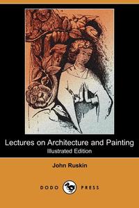 Lectures on Architecture and Painting (Illustrated Edition) (Dodo Press)