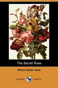 William Butler Yeats - «The Secret Rose (Dodo Press)»