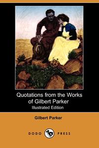 Some Quotations from the Works of Gilbert Parker (Illustrated Edition) (Dodo Press)