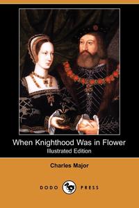 When Knighthood Was in Flower (Illustrated Edition) (Dodo Press)