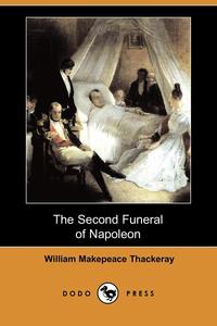 William Makepeace Thackeray - «The Second Funeral of Napoleon (Dodo Press)»