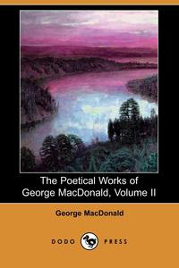 The Poetical Works of George MacDonald, Volume II (Dodo Press)