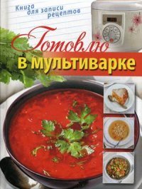 Готовлю в мультиварке (книга для записи кулинарных рецептов)