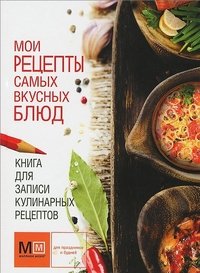 Мои рецепты самых вкусных блюд. Книга для записи кулинарных рецептов