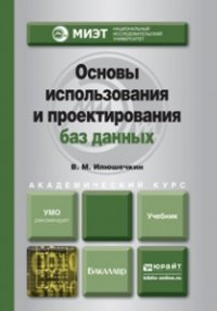 ОСНОВЫ ИСПОЛЬЗОВАНИЯ И ПРОЕКТИРОВАНИЯ БАЗ ДАННЫХ. Учебник для академического бакалавриата