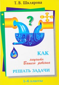 Как научить ребенка решать задачи. 1-6 классы