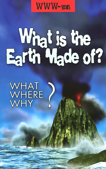 What is the Earth Made of? What, Where, Why? (Из чего сделана Земля?): Учебное пособие по английскому языку (на английском языке)