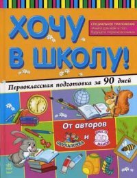 Хочу в школу! Первоклассная подготовка за 90 дней. Сост. Шмирева Н.В., Внукова Л.Г