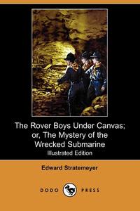 The Rover Boys Under Canvas; Or, the Mystery of the Wrecked Submarine (Illustrated Edition) (Dodo Press)