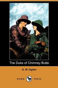 G. W. Ogden - «The Duke of Chimney Butte (Dodo Press)»