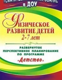 Физическое развитие детей 2-7 лет. Развернутое перспективное планирование по программе 