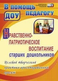 Нравственно-патриотическое воспитание старших дошкольников: целевой творческий практико-ориентированный проект