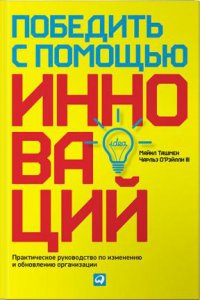 Победить с помощью инноваций : Практическое руководство по изменению и обновлению организации