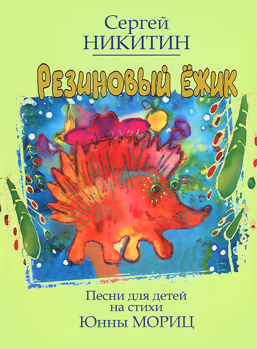 Резиновый ежик: Песни для детей на стихи Ю.Мориц /автор-сост. Никитин С.: Нотное издание