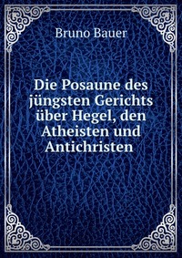 Die Posaune des jungsten Gerichts uber Hegel, den Atheisten und Antichristen