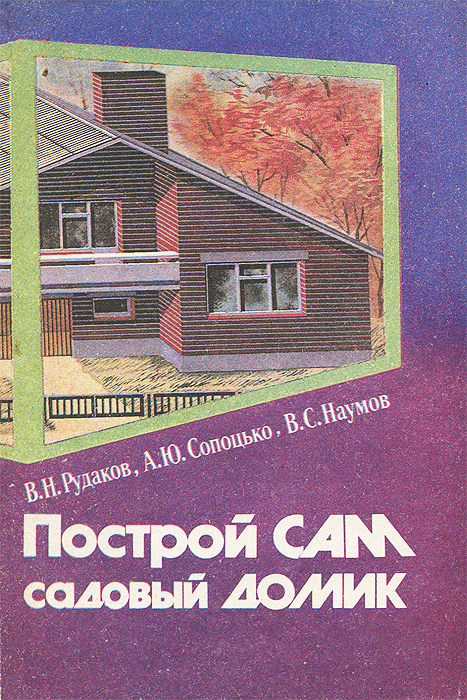 В. Н. Рудаков, А. Ю. Сопоцько, В. С. Наумов - «Построй сам садовый домик»