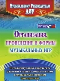 Организация, проведение и формы музыкальных игр. Интеллектуально-творческое развитие старших дошкольников в музыкально-игровом пространстве