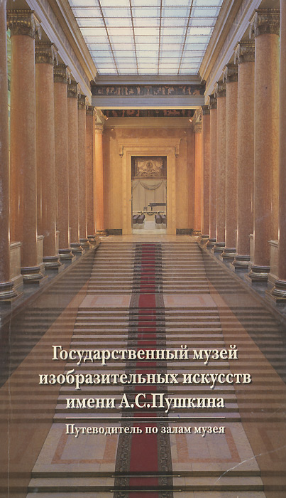 Государственный музей изобразительных искусств имени А. С. Пушкина. Путеводитель по залам музея